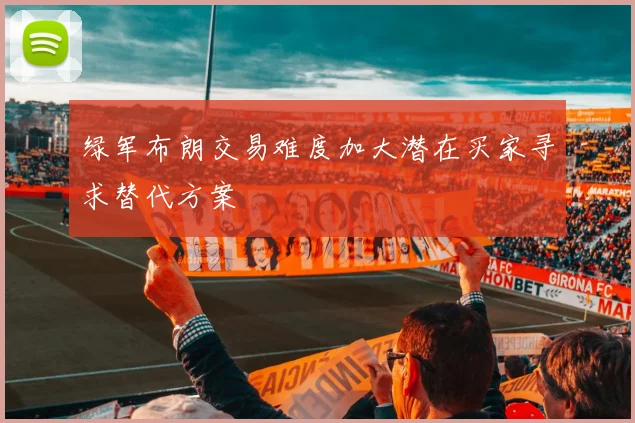 绿军布朗交易难度加大潜在买家寻求替代方案