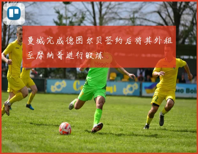 曼城完成德图尔贝签约后将其外租至摩纳哥进行锻炼